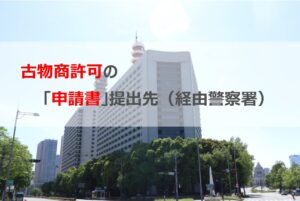 古物商許可の「申請書」提出先（経由警察署）