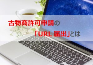 古物商許可申請の「URL届出」とは