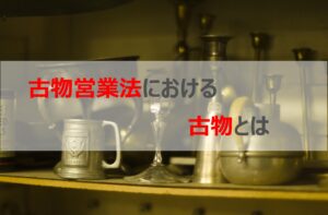 古物営業法における古物とは･･･？