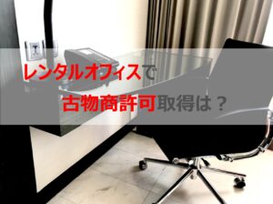 レンタルオフィスで古物商許可取得は？