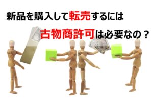新品を購入して転売するには古物商許可は必要なの？